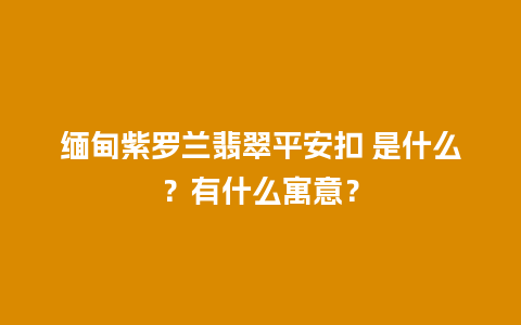 缅甸紫罗兰翡翠平安扣 是什么？有什么寓意？