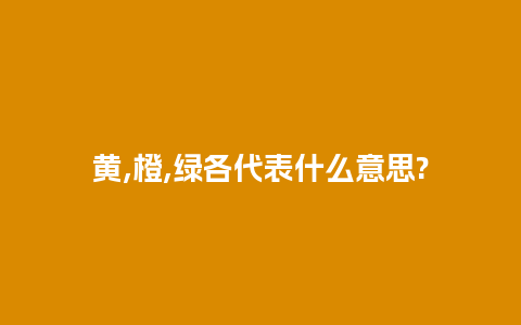 黄,橙,绿各代表什么意思?