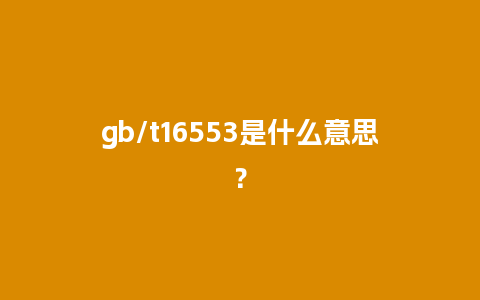 gb/t16553是什么意思？