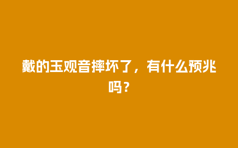 戴的玉观音摔坏了，有什么预兆吗？