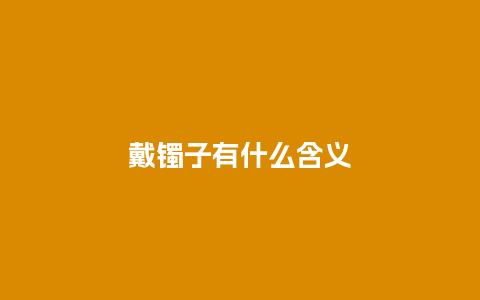 戴镯子有什么含义