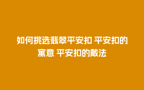 如何挑选翡翠平安扣 平安扣的寓意 平安扣的戴法