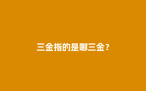 三金指的是哪三金？