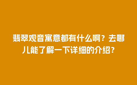 翡翠观音寓意都有什么啊？去哪儿能了解一下详细的介绍？