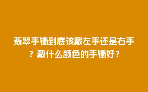 翡翠手镯到底该戴左手还是右手？戴什么颜色的手镯好？