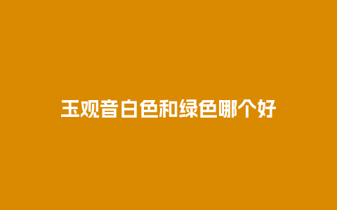 玉观音白色和绿色哪个好