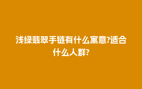 浅绿翡翠手链有什么寓意?适合什么人群?