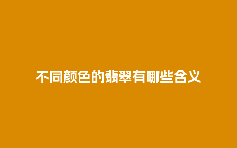 不同颜色的翡翠有哪些含义