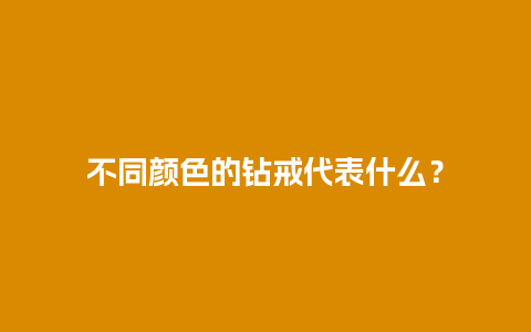 不同颜色的钻戒代表什么？