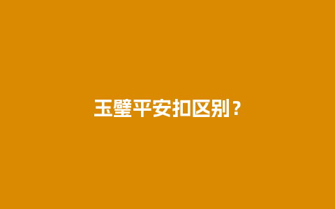 玉璧平安扣区别？