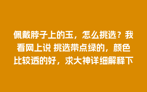 佩戴脖子上的玉，怎么挑选？我看网上说 挑选带点绿的，颜色比较透的好，求大神详细解释下