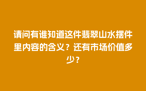 请问有谁知道这件翡翠山水摆件里内容的含义？还有市场价值多少？