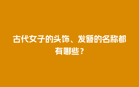 古代女子的头饰、发簪的名称都有哪些？