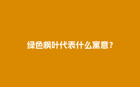 绿色枫叶代表什么寓意？