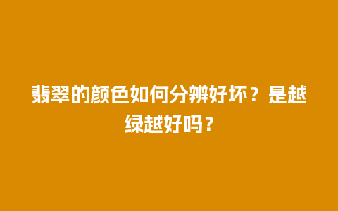 翡翠的颜色如何分辨好坏？是越绿越好吗？