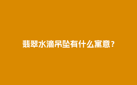 翡翠水滴吊坠有什么寓意？