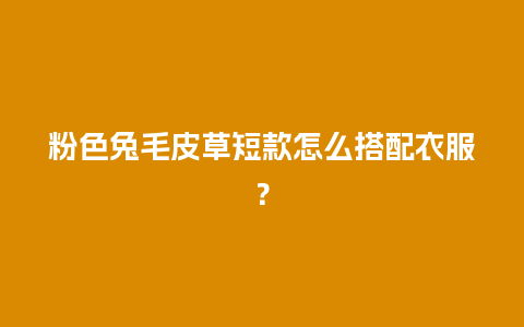 粉色兔毛皮草短款怎么搭配衣服？