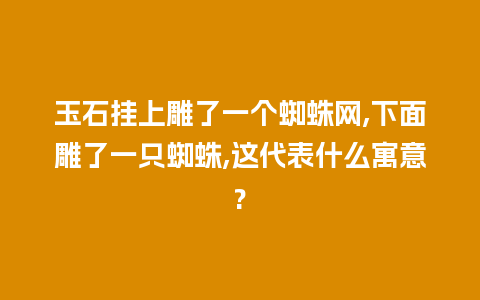 玉石挂上雕了一个蜘蛛网,下面雕了一只蜘蛛,这代表什么寓意?