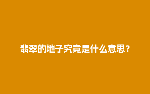 翡翠的地子究竟是什么意思？