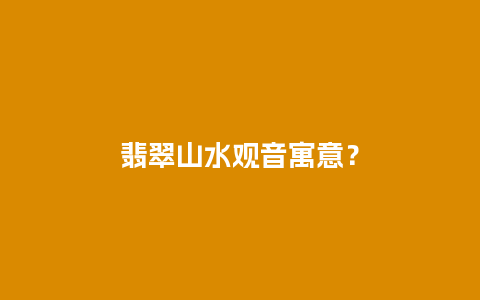 翡翠山水观音寓意？