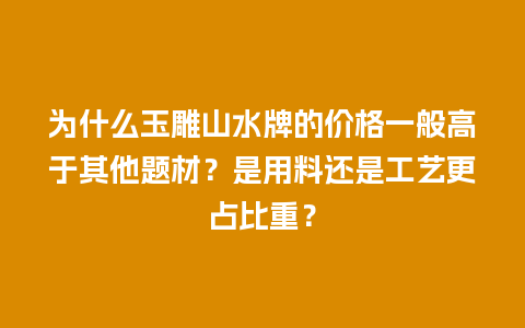 为什么玉雕山水牌的价格一般高于其他题材？是用料还是工艺更占比重？