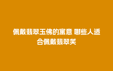 佩戴翡翠玉佛的寓意 哪些人适合佩戴翡翠笑