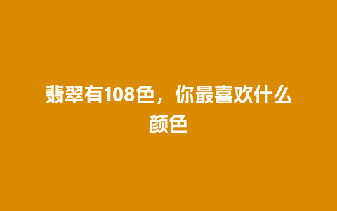 翡翠有108色，你最喜欢什么颜色