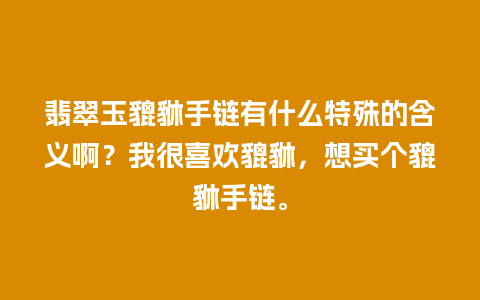 翡翠玉貔貅手链有什么特殊的含义啊？我很喜欢貔貅，想买个貔貅手链。