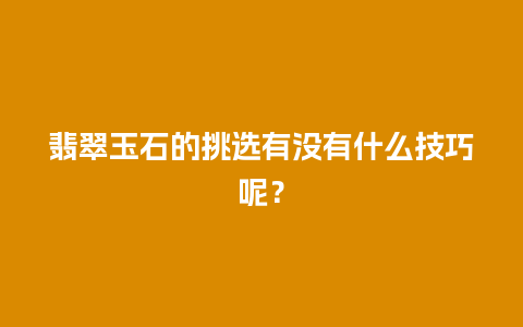 翡翠玉石的挑选有没有什么技巧呢？