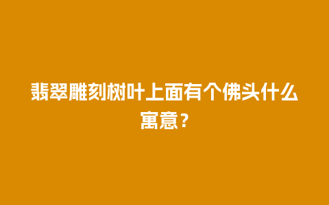 翡翠雕刻树叶上面有个佛头什么寓意？