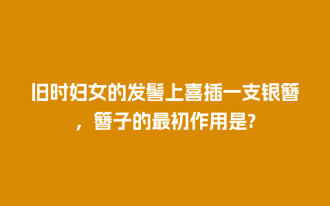 旧时妇女的发髻上喜插一支银簪，簪子的最初作用是?