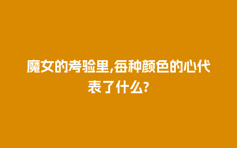 魔女的考验里,每种颜色的心代表了什么?