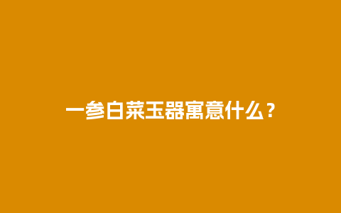 一参白菜玉器寓意什么？