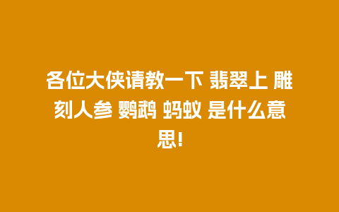 各位大侠请教一下 翡翠上 雕刻人参 鹦鹉 蚂蚁 是什么意思!