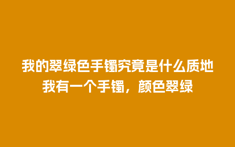 我的翠绿色手镯究竟是什么质地我有一个手镯，颜色翠绿