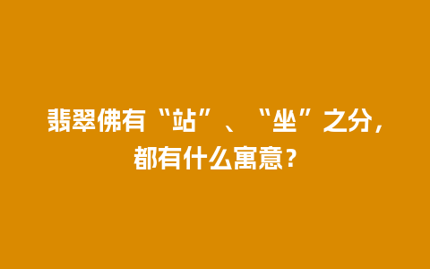 翡翠佛有“站”、“坐”之分，都有什么寓意？