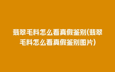 翡翠毛料怎么看真假鉴别(翡翠毛料怎么看真假鉴别图片)