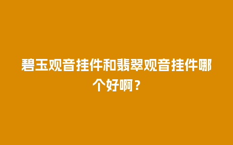 碧玉观音挂件和翡翠观音挂件哪个好啊？