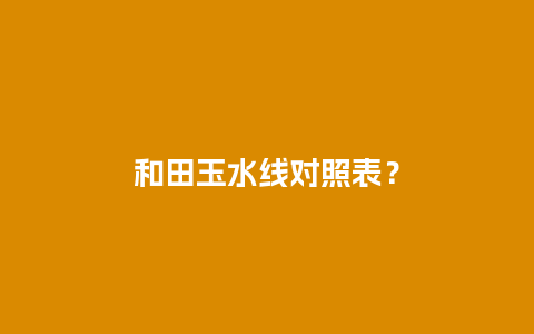 和田玉水线对照表？