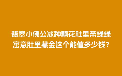 翡翠小佛公冰种飘花肚里带绿绿寓意肚里藏金这个能值多少钱？