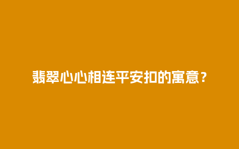 翡翠心心相连平安扣的寓意？