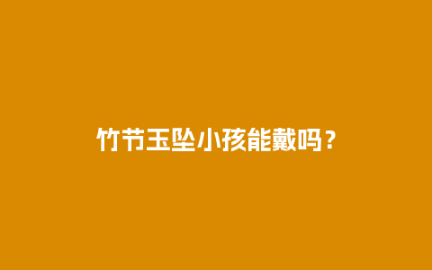 竹节玉坠小孩能戴吗？