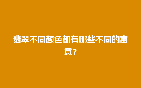 翡翠不同颜色都有哪些不同的寓意？