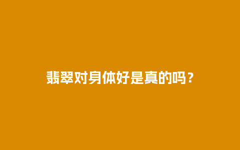 翡翠对身体好是真的吗？