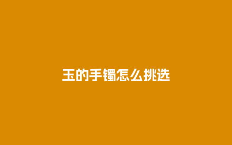 玉的手镯怎么挑选