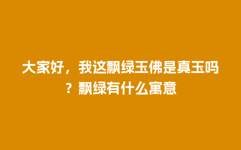 大家好，我这飘绿玉佛是真玉吗？飘绿有什么寓意