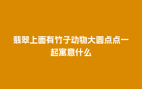 翡翠上面有竹子动物大圆点点一起寓意什么