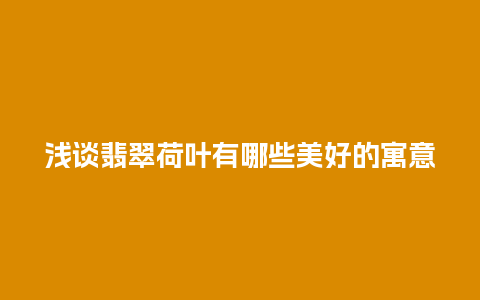 浅谈翡翠荷叶有哪些美好的寓意