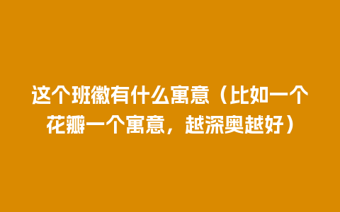 这个班徽有什么寓意（比如一个花瓣一个寓意，越深奥越好）