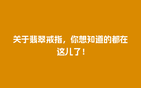 关于翡翠戒指，你想知道的都在这儿了！